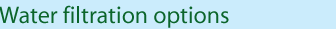 Water filtration options Water filtration options